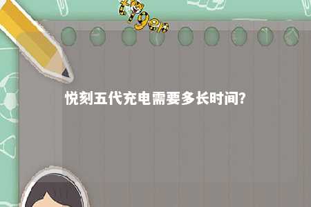 悦刻五代充电需要多长时间
？ 